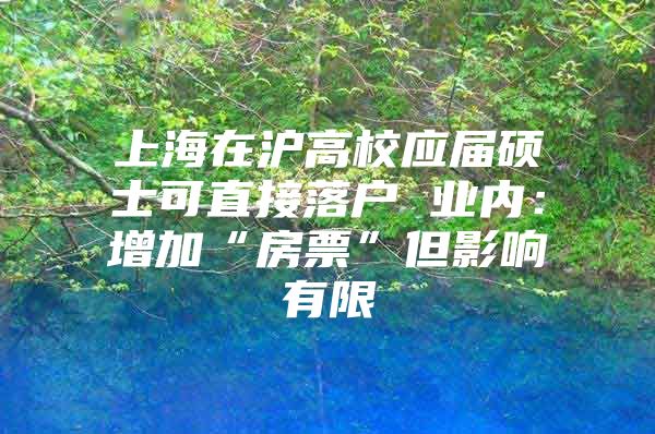 上海在沪高校应届硕士可直接落户 业内：增加“房票”但影响有限