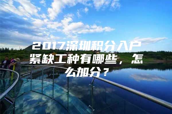 2017深圳积分入户紧缺工种有哪些，怎么加分？