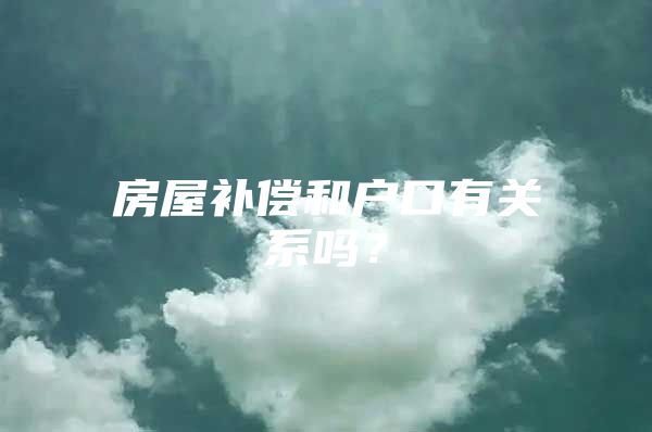 房屋补偿和户口有关系吗？