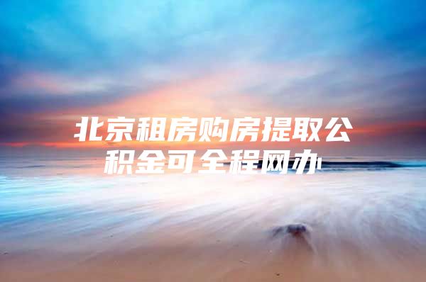 北京租房购房提取公积金可全程网办