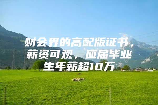 财会界的高配版证书，薪资可观，应届毕业生年薪超10万