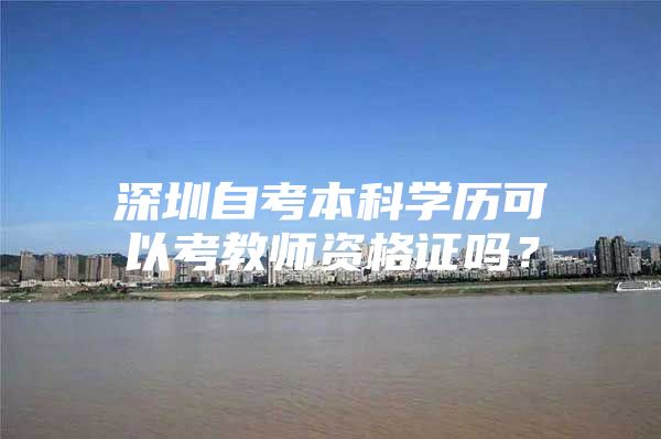 深圳自考本科学历可以考教师资格证吗？