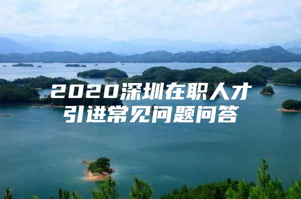 2020深圳在职人才引进常见问题问答
