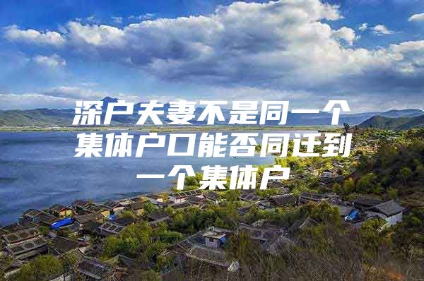深户夫妻不是同一个集体户口能否同迁到一个集体户