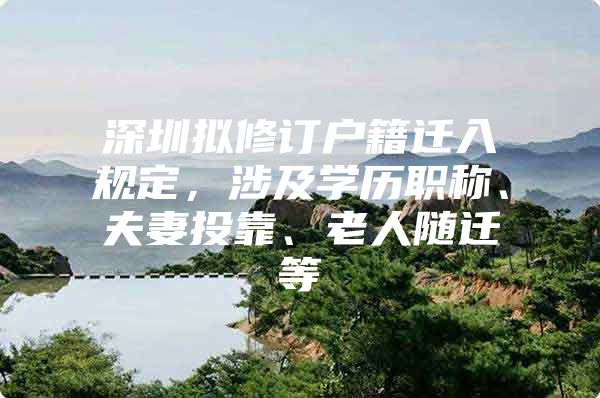 深圳拟修订户籍迁入规定，涉及学历职称、夫妻投靠、老人随迁等