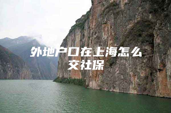 外地户口在上海怎么交社保