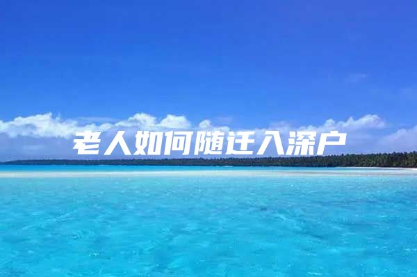 老人如何随迁入深户