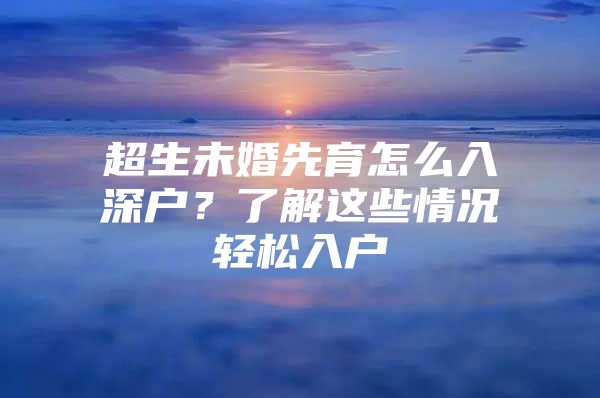 超生未婚先育怎么入深户？了解这些情况轻松入户