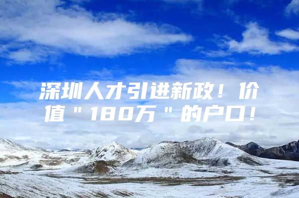 深圳人才引进新政！价值＂180万＂的户口！