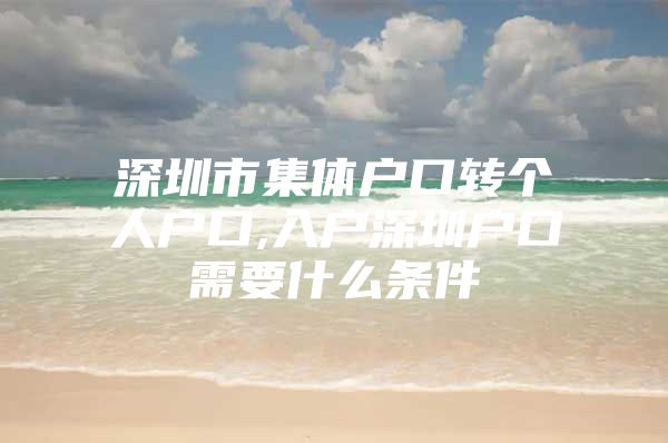 深圳市集体户口转个人户口,入户深圳户口需要什么条件
