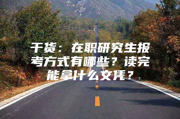 干货：在职研究生报考方式有哪些？读完能拿什么文凭？