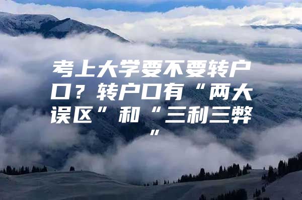 考上大学要不要转户口？转户口有“两大误区”和“三利三弊”