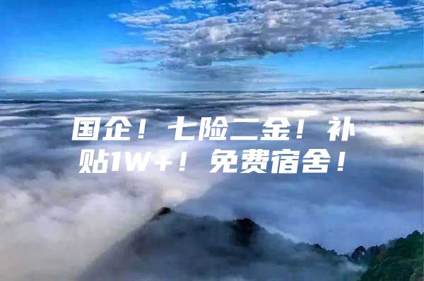 国企！七险二金！补贴1W+！免费宿舍！