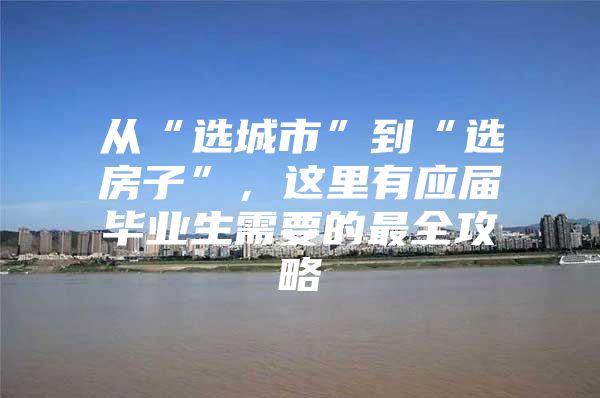 从“选城市”到“选房子”，这里有应届毕业生需要的最全攻略
