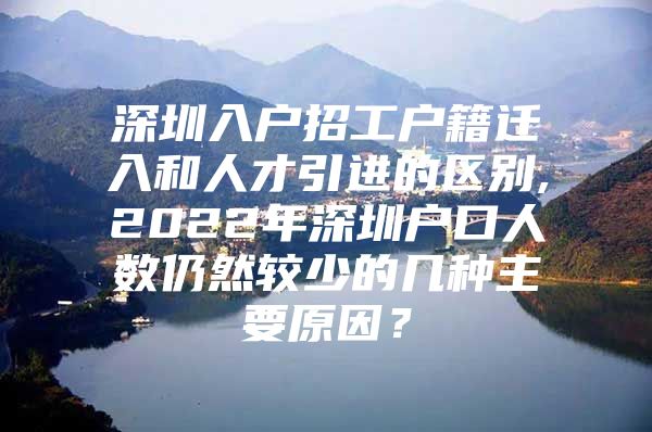 深圳入户招工户籍迁入和人才引进的区别,2022年深圳户口人数仍然较少的几种主要原因？