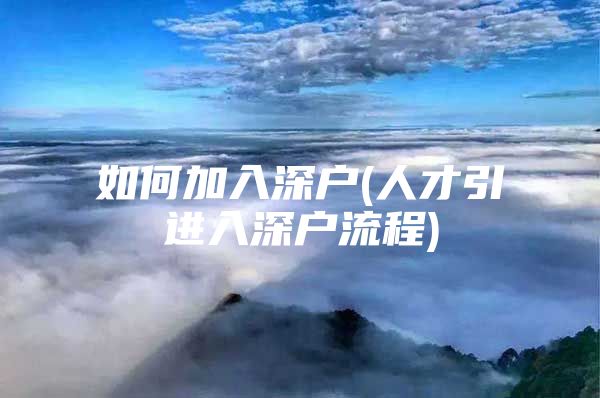 如何加入深户(人才引进入深户流程)