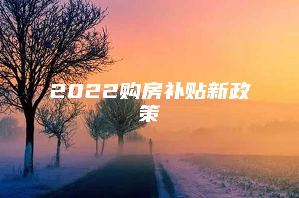 2022购房补贴新政策