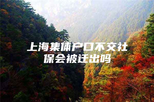 上海集体户口不交社保会被迁出吗