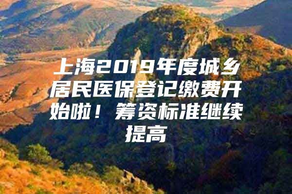 上海2019年度城乡居民医保登记缴费开始啦！筹资标准继续提高