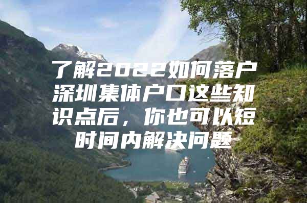 了解2022如何落户深圳集体户口这些知识点后，你也可以短时间内解决问题