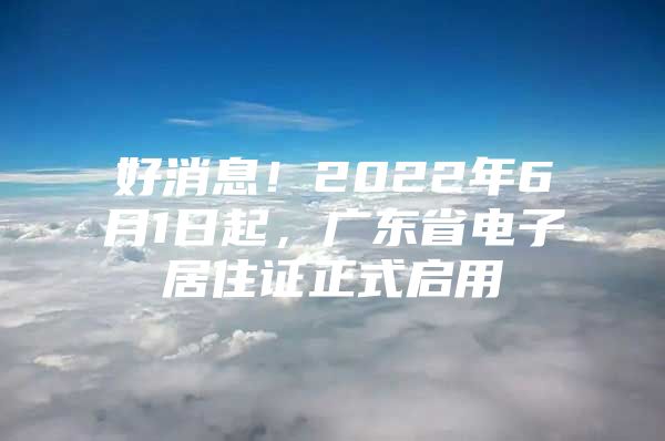 好消息！2022年6月1日起，广东省电子居住证正式启用