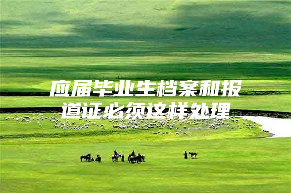 应届毕业生档案和报道证必须这样处理