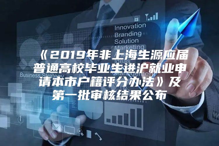 《2019年非上海生源应届普通高校毕业生进沪就业申请本市户籍评分办法》及第一批审核结果公布