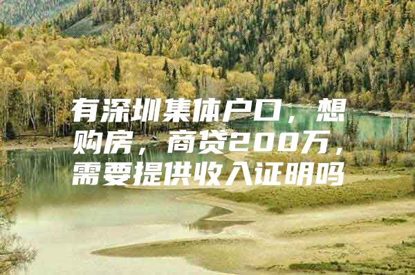 有深圳集体户口，想购房，商贷200万，需要提供收入证明吗
