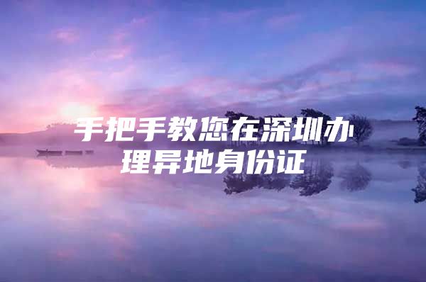 手把手教您在深圳办理异地身份证