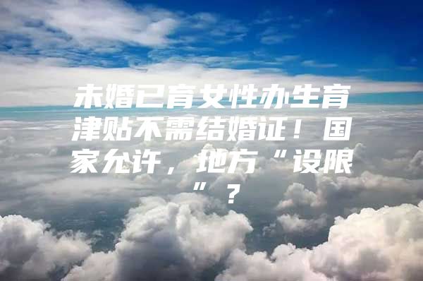未婚已育女性办生育津贴不需结婚证！国家允许，地方“设限”？