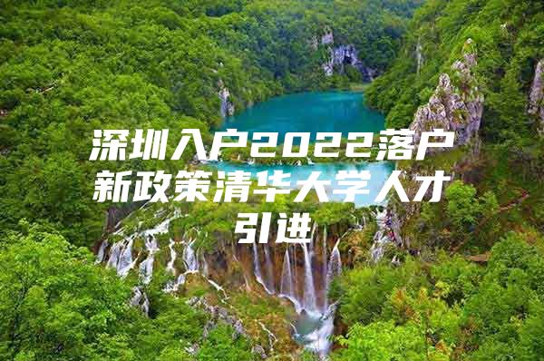 深圳入户2022落户新政策清华大学人才引进