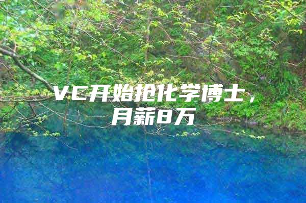 VC开始抢化学博士，月薪8万