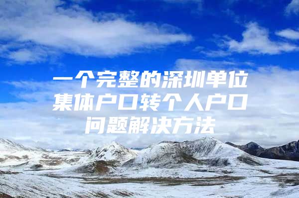 一个完整的深圳单位集体户口转个人户口问题解决方法