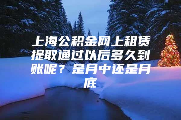 上海公积金网上租赁提取通过以后多久到账呢？是月中还是月底