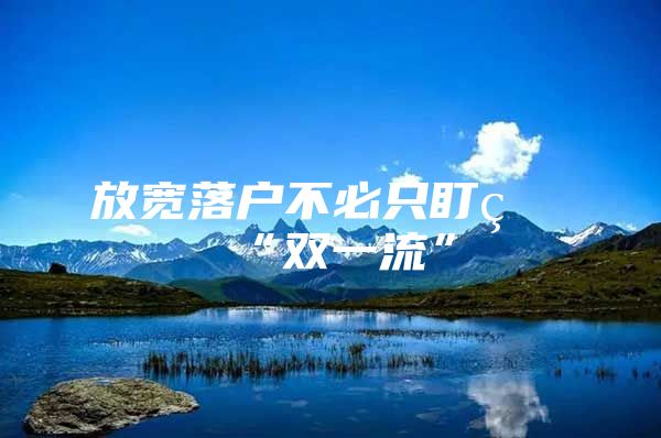 放宽落户不必只盯着“双一流”