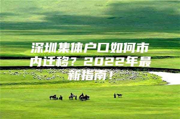 深圳集体户口如何市内迁移？2022年最新指南！