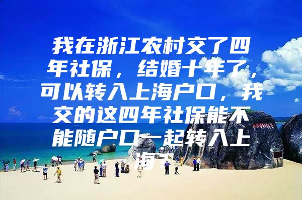 我在浙江农村交了四年社保，结婚十年了，可以转入上海户口，我交的这四年社保能不能随户口一起转入上海？