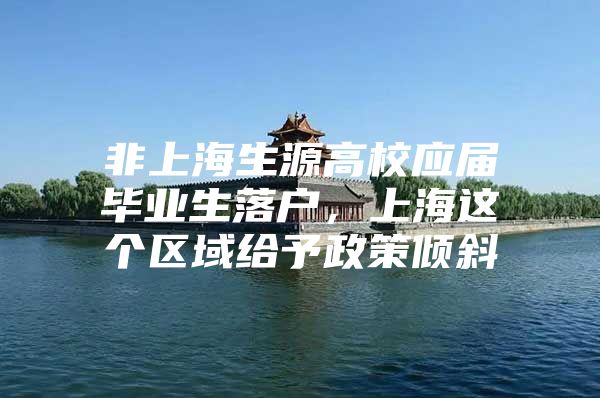 非上海生源高校应届毕业生落户，上海这个区域给予政策倾斜