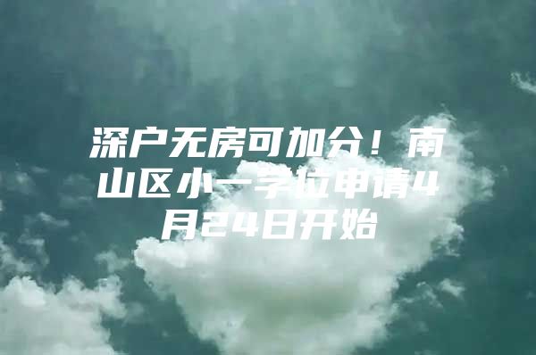 深户无房可加分！南山区小一学位申请4月24日开始