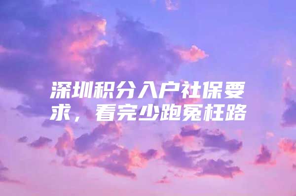 深圳积分入户社保要求，看完少跑冤枉路