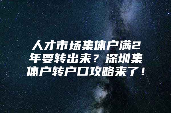 人才市场集体户满2年要转出来？深圳集体户转户口攻略来了！