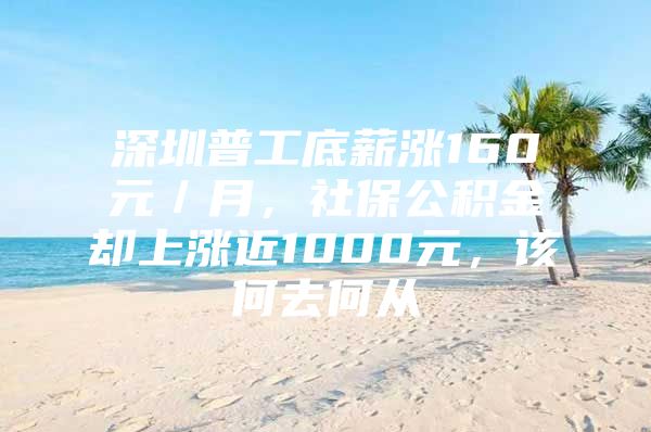 深圳普工底薪涨160元／月，社保公积金却上涨近1000元，该何去何从