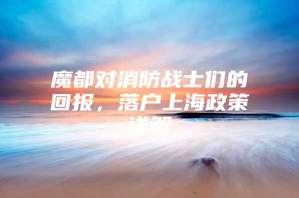 魔都对消防战士们的回报，落户上海政策详解
