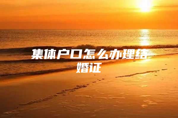 集体户口怎么办理结婚证