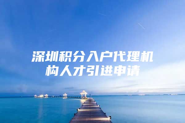 深圳积分入户代理机构人才引进申请