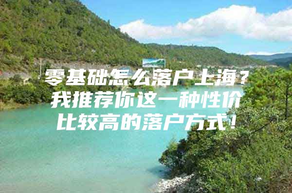 零基础怎么落户上海？我推荐你这一种性价比较高的落户方式！