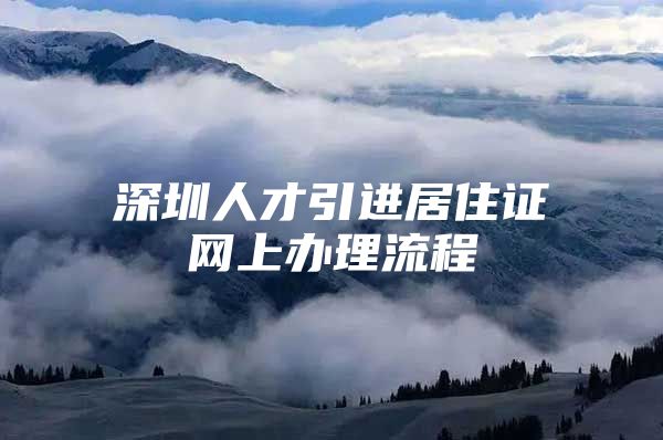 深圳人才引进居住证网上办理流程