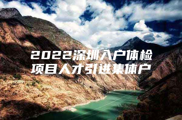 2022深圳入户体检项目人才引进集体户