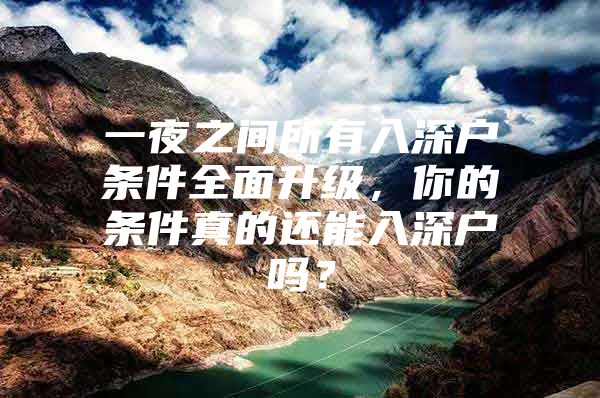 一夜之间所有入深户条件全面升级，你的条件真的还能入深户吗？