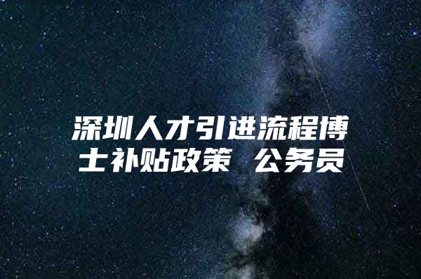 深圳人才引进流程博士补贴政策 公务员
